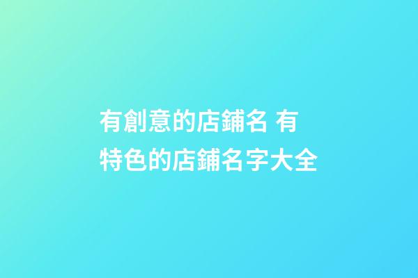 有創意的店鋪名 有特色的店鋪名字大全-第1張-店鋪起名-玄機派